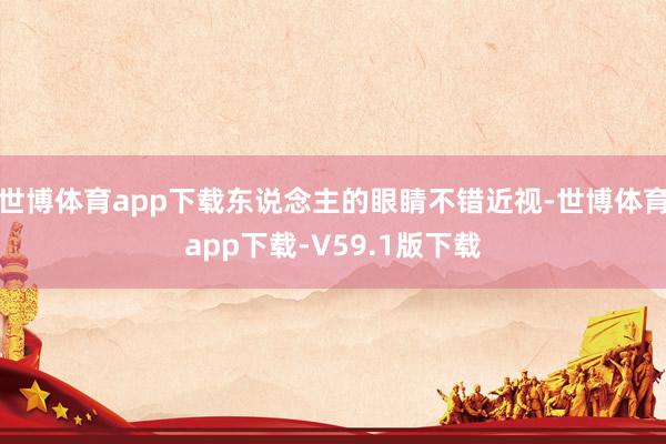 世博体育app下载东说念主的眼睛不错近视-世博体育app下载-V59.1版下载