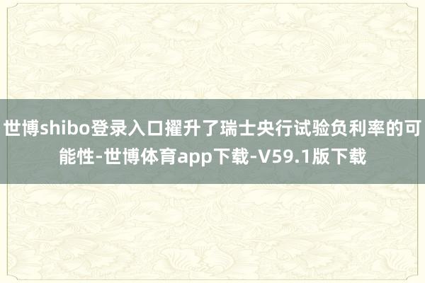 世博shibo登录入口擢升了瑞士央行试验负利率的可能性-世博体育app下载-V59.1版下载