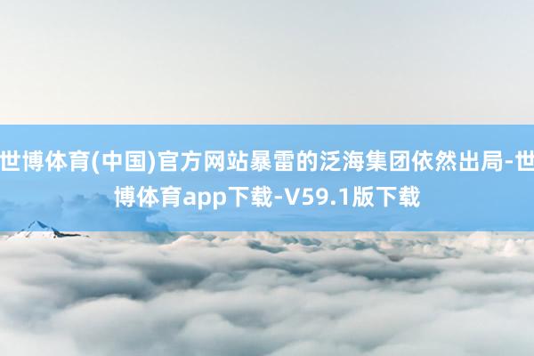 世博体育(中国)官方网站暴雷的泛海集团依然出局-世博体育app下载-V59.1版下载