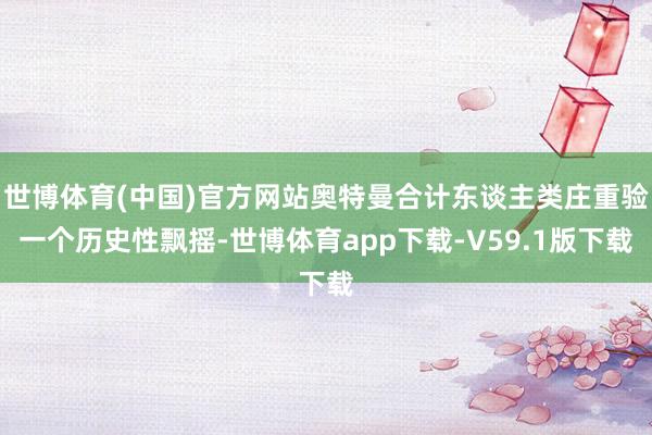 世博体育(中国)官方网站奥特曼合计东谈主类庄重验一个历史性飘摇-世博体育app下载-V59.1版下载