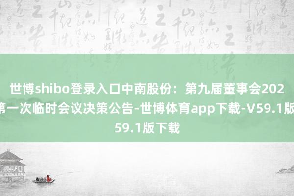 世博shibo登录入口中南股份:第九届董事会2025年第一次临时会议决策公告-世博体育app下载-V59.1版下载