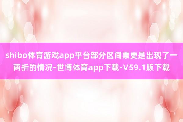 shibo体育游戏app平台部分区间票更是出现了一两折的情况-世博体育app下载-V59.1版下载