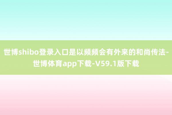 世博shibo登录入口是以频频会有外来的和尚传法-世博体育app下载-V59.1版下载