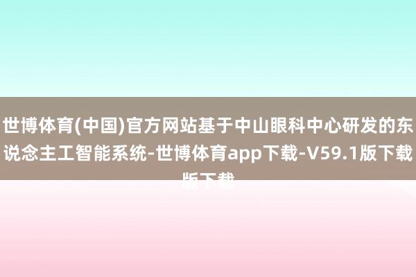 世博体育(中国)官方网站基于中山眼科中心研发的东说念主工智能系统-世博体育app下载-V59.1版下载