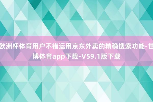 欧洲杯体育用户不错运用京东外卖的精确搜索功能-世博体育app下载-V59.1版下载