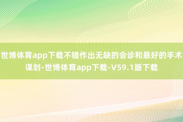 世博体育app下载不错作出无缺的会诊和最好的手术谋划-世博体育app下载-V59.1版下载
