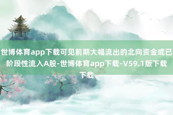 世博体育app下载可见前期大幅流出的北向资金或已阶段性流入A股-世博体育app下载-V59.1版下载