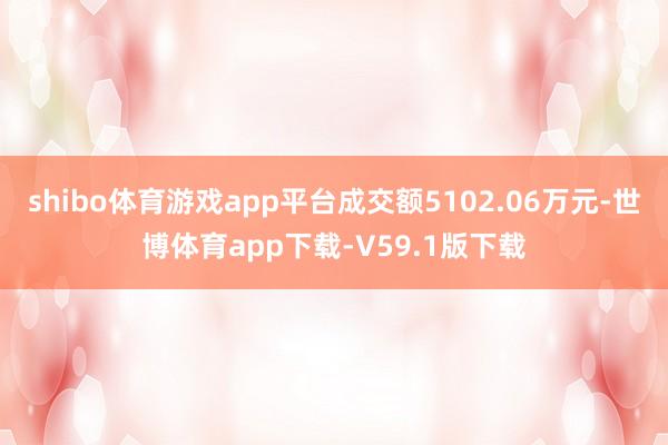 shibo体育游戏app平台成交额5102.06万元-世博体育app下载-V59.1版下载