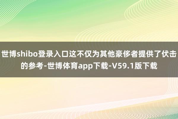 世博shibo登录入口这不仅为其他豪侈者提供了伏击的参考-世博体育app下载-V59.1版下载