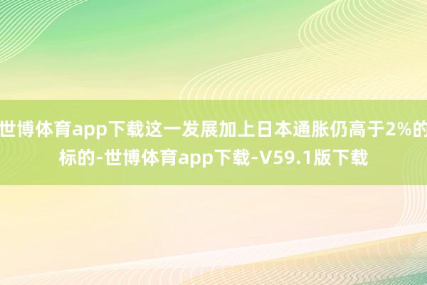 世博体育app下载这一发展加上日本通胀仍高于2%的标的-世博体育app下载-V59.1版下载