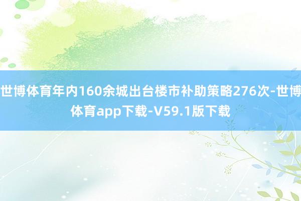 世博体育年内160余城出台楼市补助策略276次-世博体育app下载-V59.1版下载