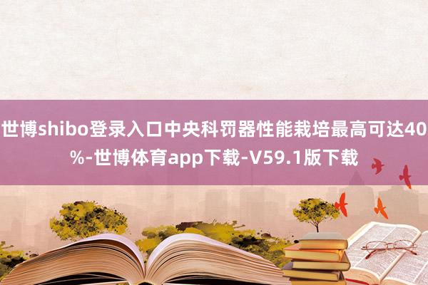世博shibo登录入口中央科罚器性能栽培最高可达40%-世博体育app下载-V59.1版下载