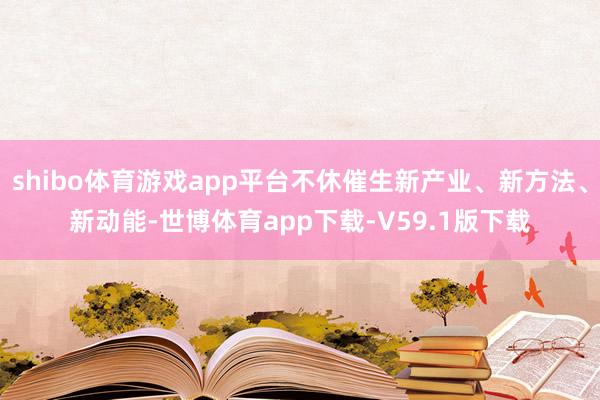 shibo体育游戏app平台不休催生新产业、新方法、新动能-世博体育app下载-V59.1版下载