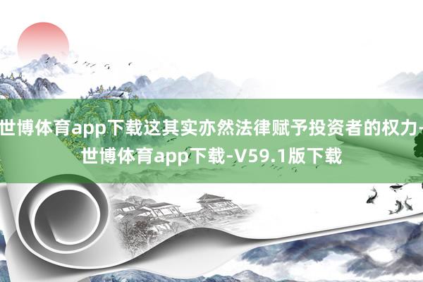 世博体育app下载这其实亦然法律赋予投资者的权力-世博体育app下载-V59.1版下载