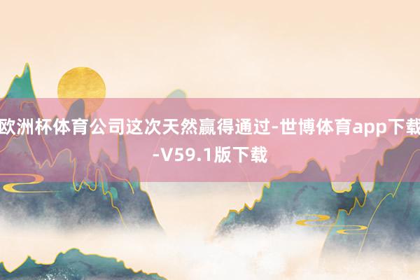 欧洲杯体育公司这次天然赢得通过-世博体育app下载-V59.1版下载