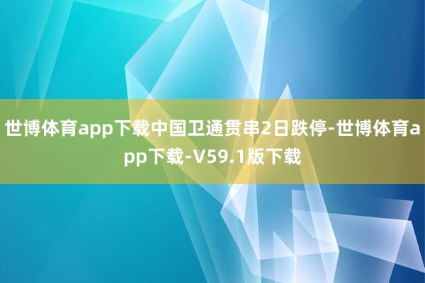 世博体育app下载中国卫通贯串2日跌停-世博体育app下载-V59.1版下载