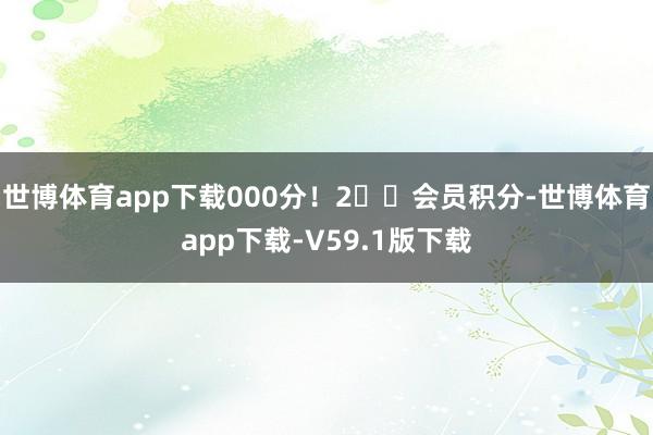 世博体育app下载000分！2️⃣会员积分-世博体育app下载-V59.1版下载