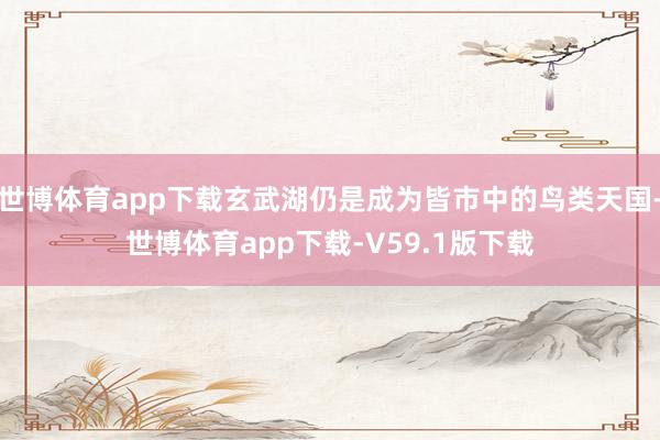 世博体育app下载玄武湖仍是成为皆市中的鸟类天国-世博体育app下载-V59.1版下载