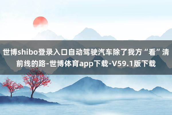 世博shibo登录入口自动驾驶汽车除了我方“看”清前线的路-世博体育app下载-V59.1版下载