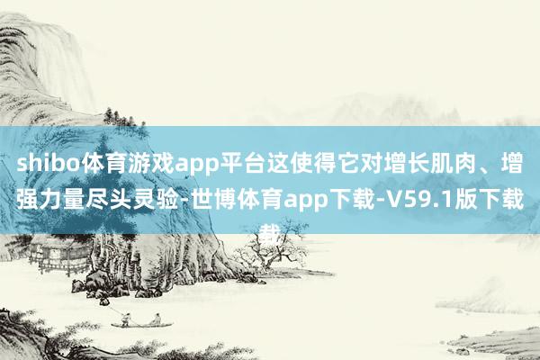 shibo体育游戏app平台这使得它对增长肌肉、增强力量尽头灵验-世博体育app下载-V59.1版下载