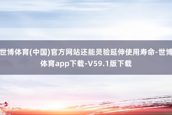 世博体育(中国)官方网站还能灵验延伸使用寿命-世博体育app下载-V59.1版下载