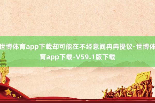 世博体育app下载却可能在不经意间冉冉提议-世博体育app下载-V59.1版下载