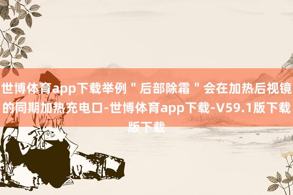 世博体育app下载举例＂后部除霜＂会在加热后视镜的同期加热充电口-世博体育app下载-V59.1版下载