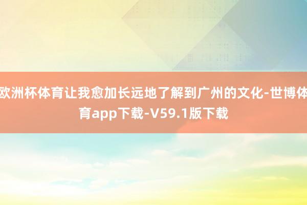 欧洲杯体育让我愈加长远地了解到广州的文化-世博体育app下载-V59.1版下载