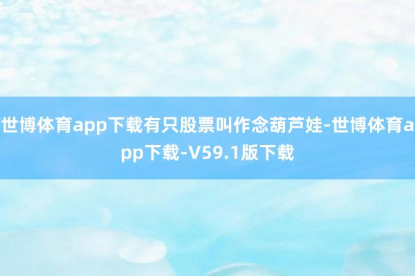 世博体育app下载有只股票叫作念葫芦娃-世博体育app下载-V59.1版下载