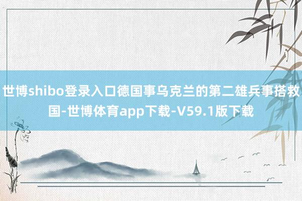 世博shibo登录入口德国事乌克兰的第二雄兵事搭救国-世博体育app下载-V59.1版下载