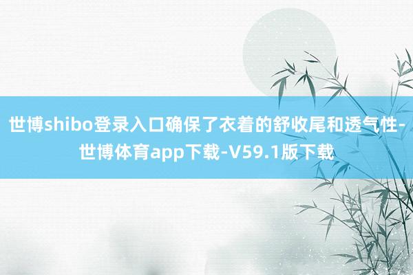 世博shibo登录入口确保了衣着的舒收尾和透气性-世博体育app下载-V59.1版下载