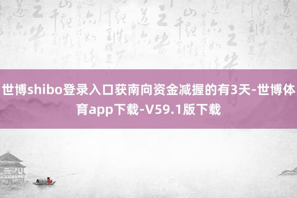 世博shibo登录入口获南向资金减握的有3天-世博体育app下载-V59.1版下载