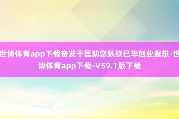 世博体育app下载奋发于匡助您纵欲已毕创业遐想-世博体育app下载-V59.1版下载