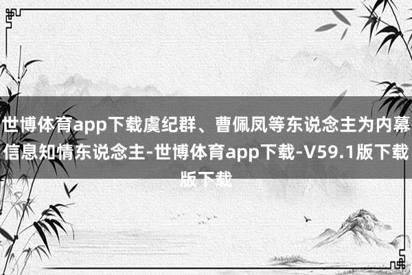 世博体育app下载虞纪群、曹佩凤等东说念主为内幕信息知情东说念主-世博体育app下载-V59.1版下载