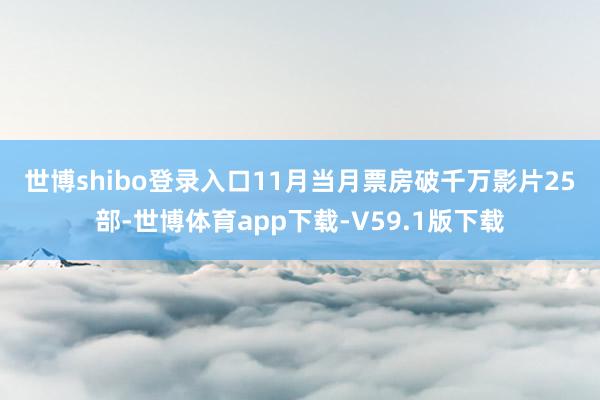 世博shibo登录入口　　11月当月票房破千万影片25部-世博体育app下载-V59.1版下载