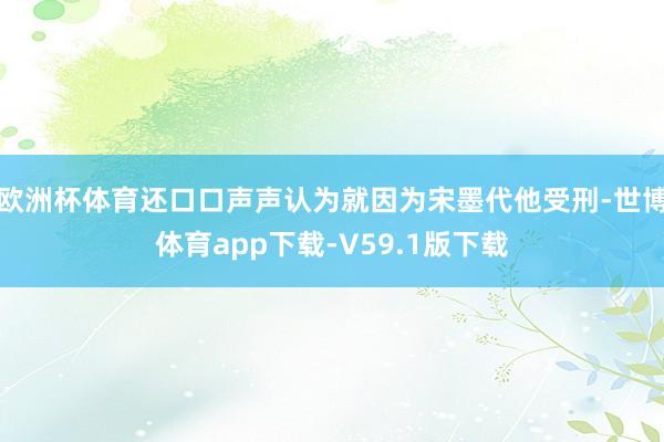 欧洲杯体育还口口声声认为就因为宋墨代他受刑-世博体育app下载-V59.1版下载