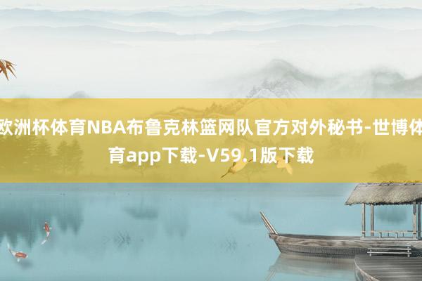 欧洲杯体育NBA布鲁克林篮网队官方对外秘书-世博体育app下载-V59.1版下载