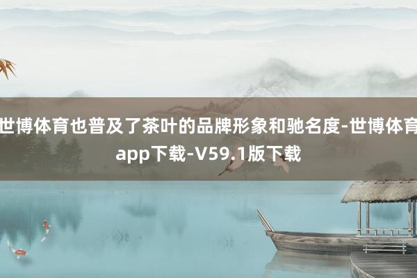 世博体育也普及了茶叶的品牌形象和驰名度-世博体育app下载-V59.1版下载