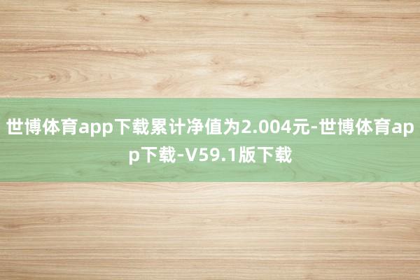 世博体育app下载累计净值为2.004元-世博体育app下载-V59.1版下载