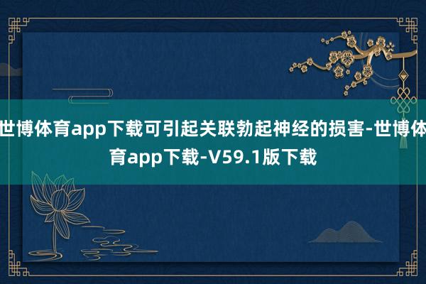 世博体育app下载可引起关联勃起神经的损害-世博体育app下载-V59.1版下载