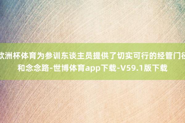 欧洲杯体育为参训东谈主员提供了切实可行的经管门径和念念路-世博体育app下载-V59.1版下载