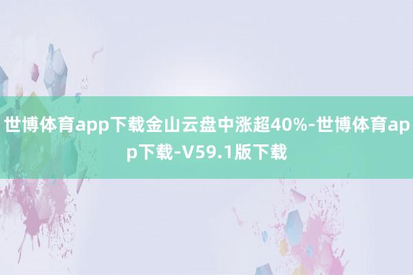 世博体育app下载金山云盘中涨超40%-世博体育app下载-V59.1版下载