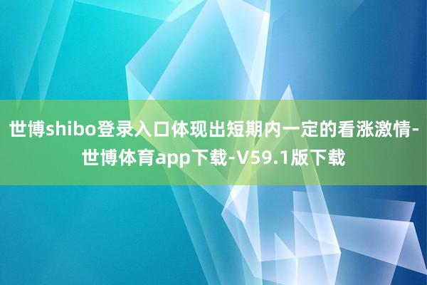 世博shibo登录入口体现出短期内一定的看涨激情-世博体育app下载-V59.1版下载