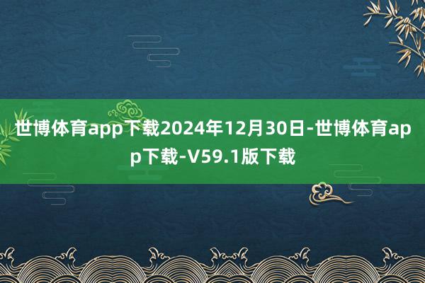 世博体育app下载2024年12月30日-世博体育app下载-V59.1版下载