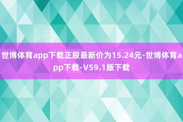 世博体育app下载正股最新价为15.24元-世博体育app下载-V59.1版下载