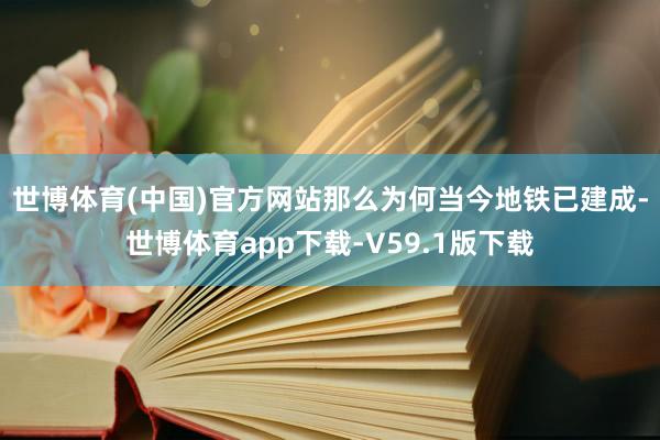 世博体育(中国)官方网站　　那么为何当今地铁已建成-世博体育app下载-V59.1版下载