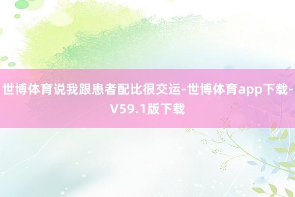 世博体育说我跟患者配比很交运-世博体育app下载-V59.1版下载