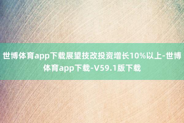 世博体育app下载展望技改投资增长10%以上-世博体育app下载-V59.1版下载