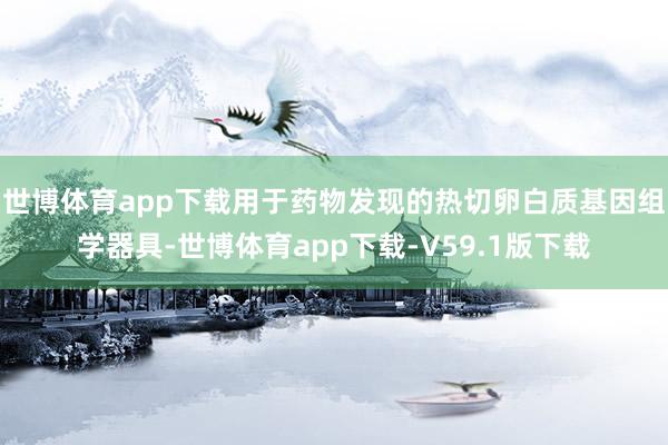 世博体育app下载用于药物发现的热切卵白质基因组学器具-世博体育app下载-V59.1版下载