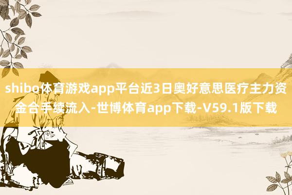shibo体育游戏app平台近3日奥好意思医疗主力资金合手续流入-世博体育app下载-V59.1版下载